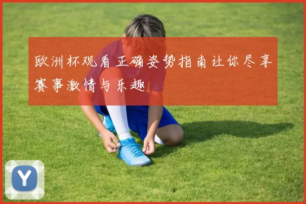 欧洲杯观看正确姿势指南让你尽享赛事激情与乐趣